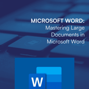 MICROSOFT WORD: Mastering Large Documents in Microsoft Word